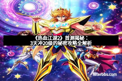 《热血江湖2》首测揭秘：3天冲20级的秘密攻略全解析